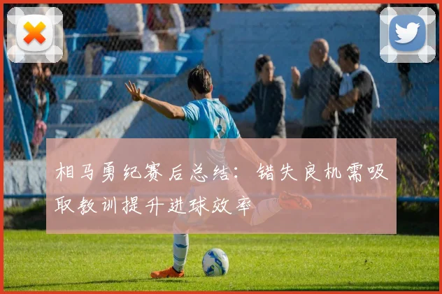 相马勇纪赛后总结：错失良机需吸取教训提升进球效率