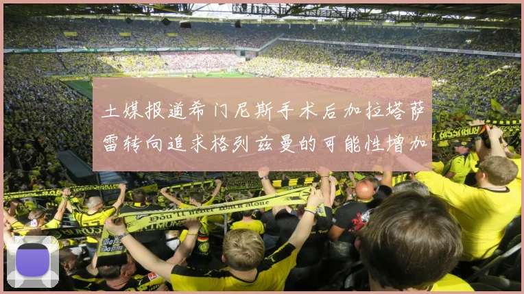 土媒报道希门尼斯手术后加拉塔萨雷转向追求格列兹曼的可能性增加