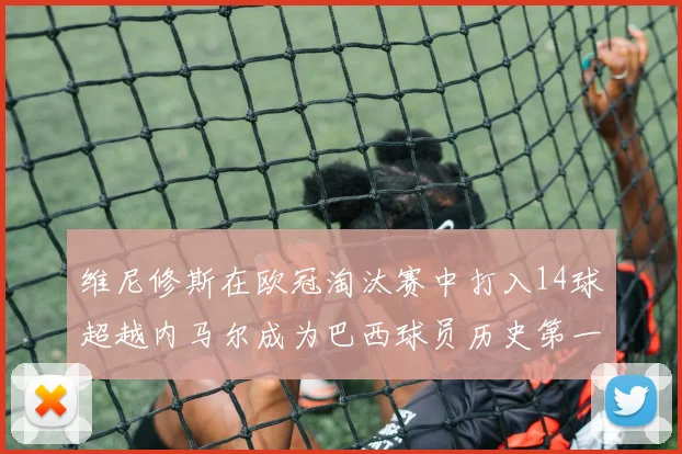维尼修斯在欧冠淘汰赛中打入14球超越内马尔成为巴西球员历史第一人