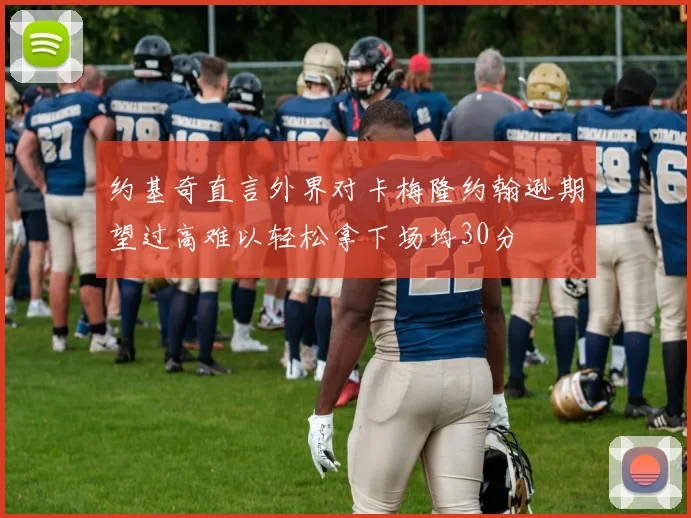 约基奇直言外界对卡梅隆约翰逊期望过高难以轻松拿下场均30分