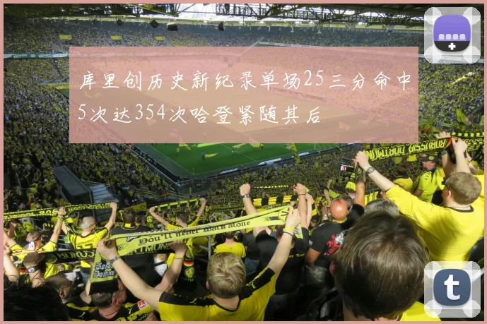 库里创历史新纪录单场25三分命中5次达354次哈登紧随其后