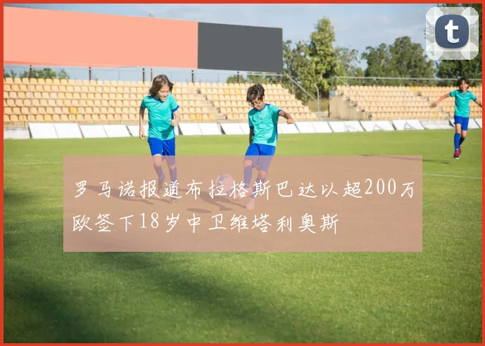 罗马诺报道布拉格斯巴达以超200万欧签下18岁中卫维塔利奥斯