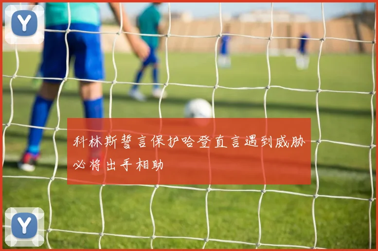 科林斯誓言保护哈登直言遇到威胁必将出手相助