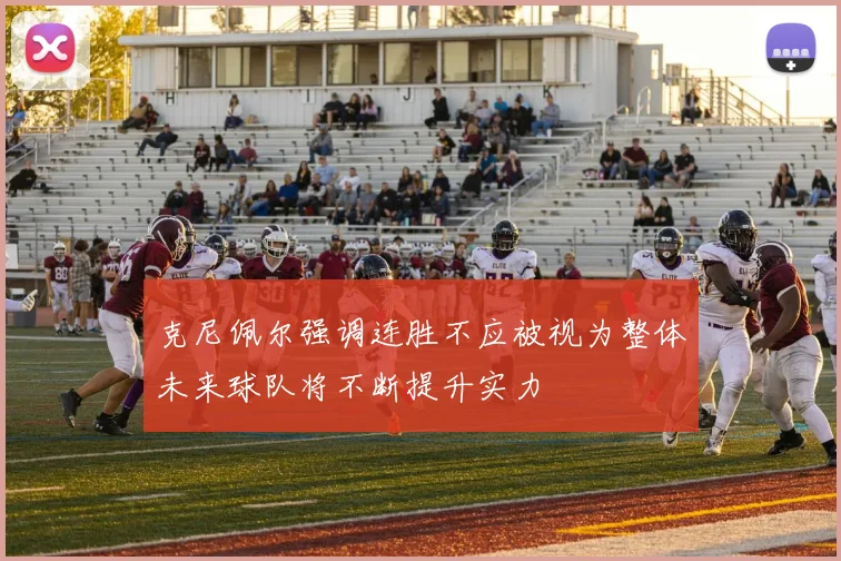 克尼佩尔强调连胜不应被视为整体未来球队将不断提升实力