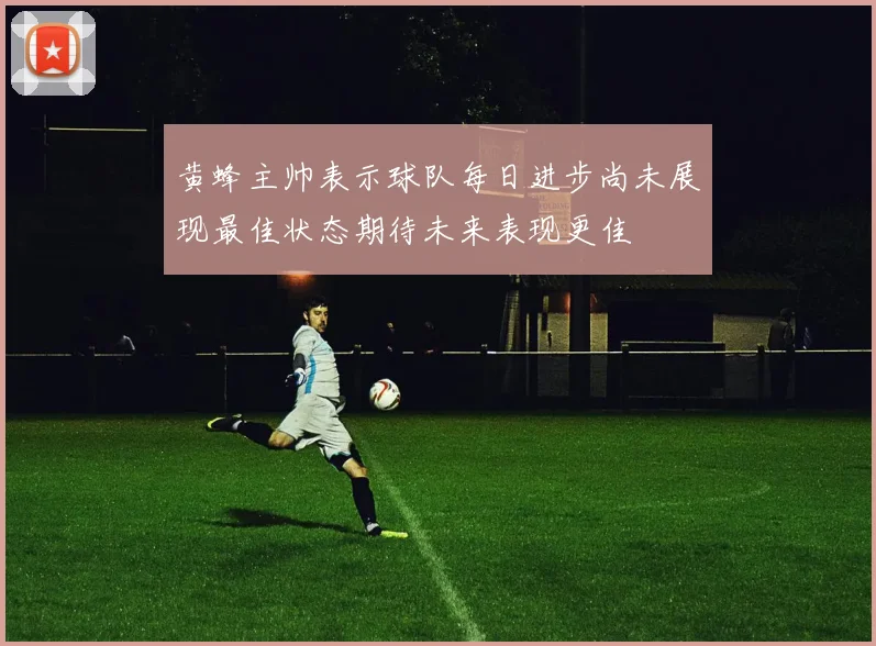 黄蜂主帅表示球队每日进步尚未展现最佳状态期待未来表现更佳