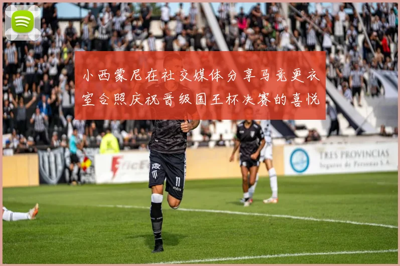 小西蒙尼在社交媒体分享马竞更衣室合照庆祝晋级国王杯决赛的喜悦时刻