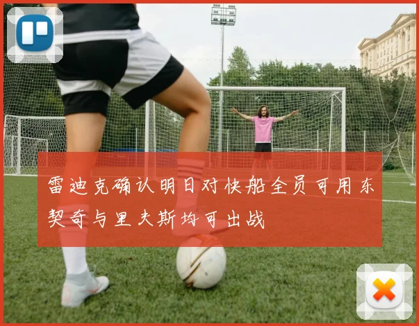 雷迪克确认明日对快船全员可用东契奇与里夫斯均可出战