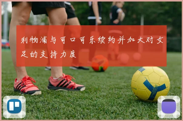 利物浦与可口可乐续约并加大对女足的支持力度