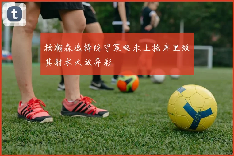 杨瀚森选择防守策略未上抢库里致其射术大放异彩