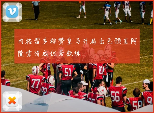 内格雷多称赞皇马开局出色预言阿隆索将成优秀教练