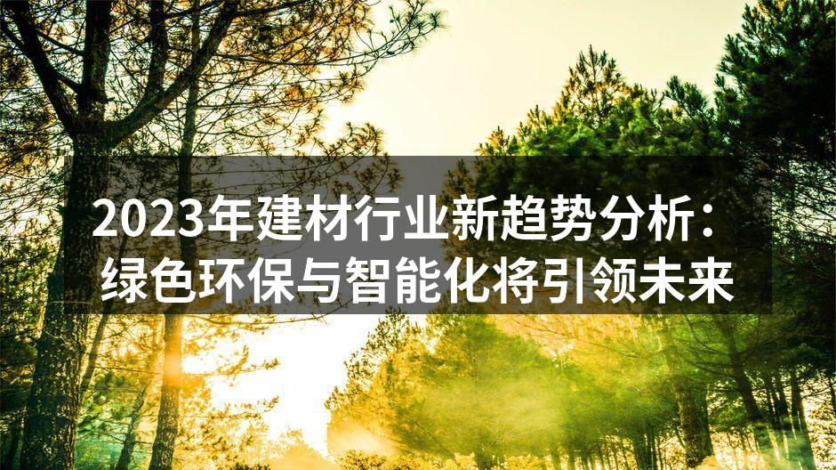 2023年建材行业新趋势分析：绿色环保与智能化将引领未来