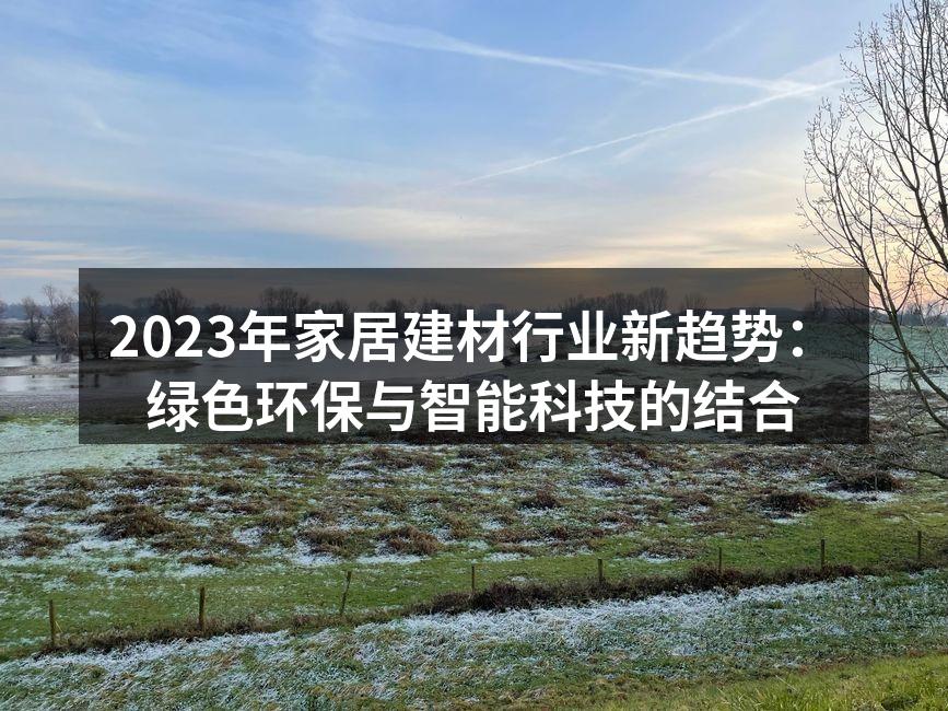 2023年家居建材行业新趋势：绿色环保与智能科技的结合